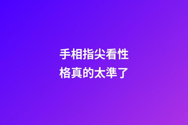 手相指尖看性格真的太準了