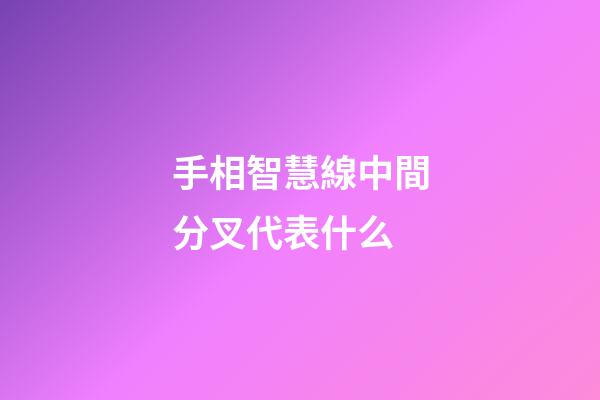 手相智慧線中間分叉代表什么
