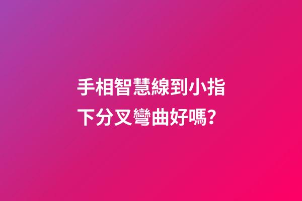 手相智慧線到小指下分叉彎曲好嗎？