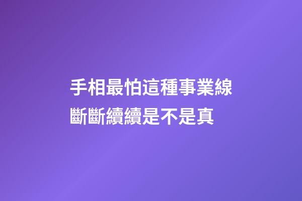 手相最怕這種事業線斷斷續續是不是真