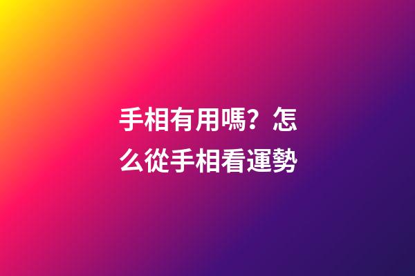 手相有用嗎？怎么從手相看運勢