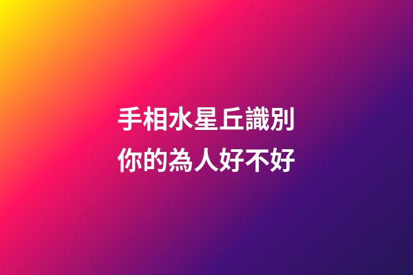手相水星丘識別你的為人好不好