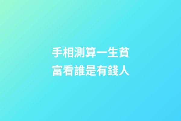 手相測算一生貧富看誰是有錢人