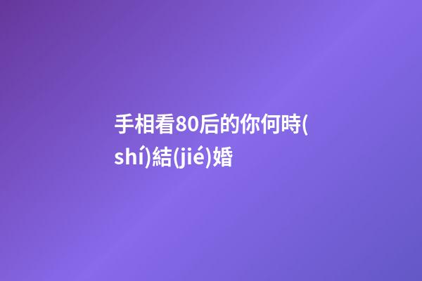 手相看80后的你何時(shí)結(jié)婚