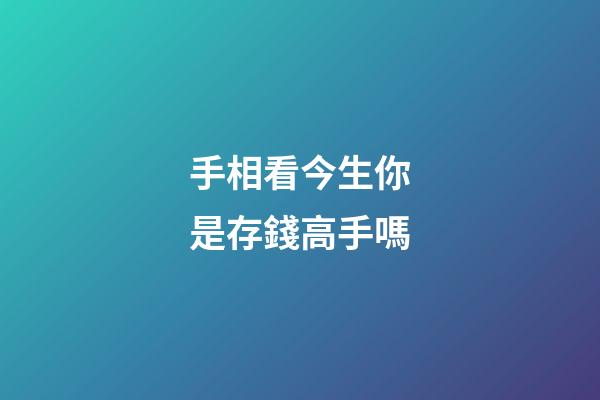 手相看今生你是存錢高手嗎