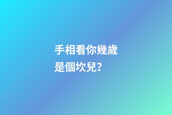 手相看你幾歲是個坎兒？