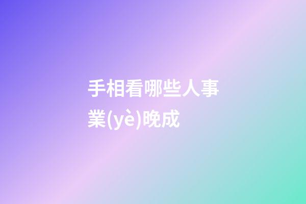 手相看哪些人事業(yè)晚成