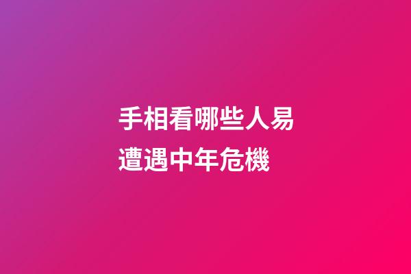 手相看哪些人易遭遇中年危機
