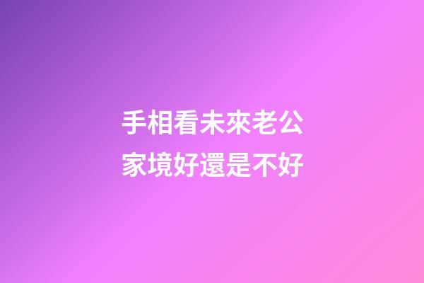 手相看未來老公家境好還是不好