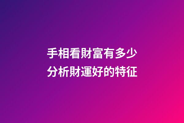 手相看財富有多少分析財運好的特征