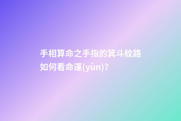 手相算命之手指的箕斗紋路如何看命運(yùn)？