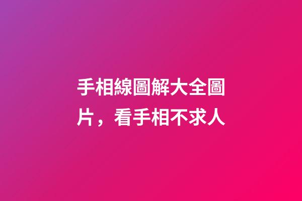 手相線圖解大全圖片，看手相不求人-第1張-觀點(diǎn)-玄機(jī)派