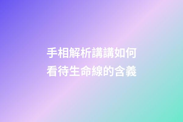 手相解析講講如何看待生命線的含義
