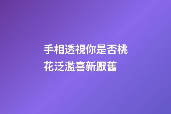手相透視你是否桃花泛濫喜新厭舊