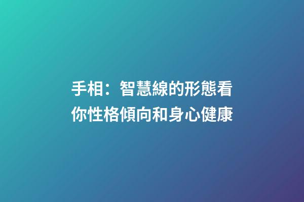 手相：智慧線的形態看你性格傾向和身心健康