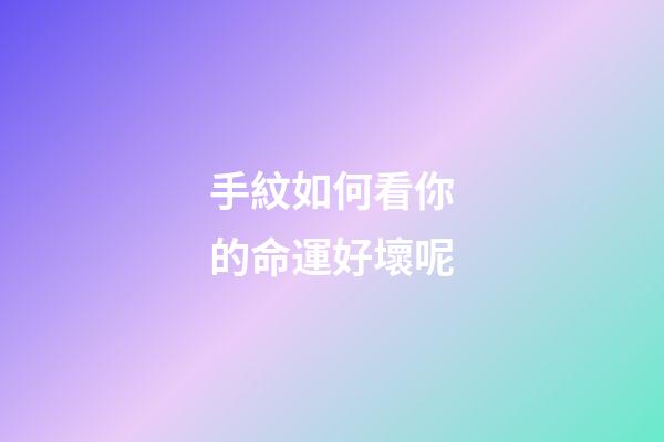 手紋如何看你的命運好壞呢