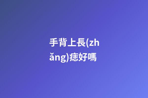 手背上長(zhǎng)痣好嗎