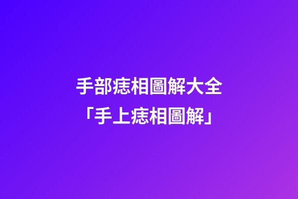 手部痣相圖解大全「手上痣相圖解」