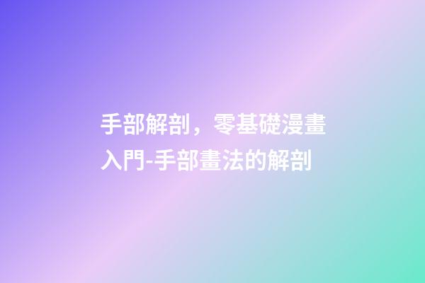 手部解剖，零基礎漫畫入門-手部畫法的解剖-第1張-觀點-玄機派