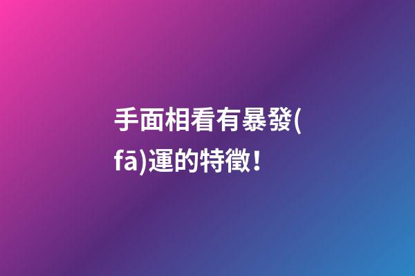 手面相看有暴發(fā)運的特徵！