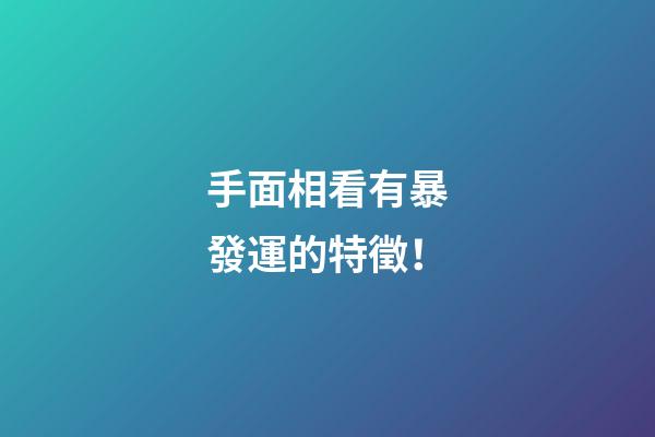手面相看有暴發運的特徵！