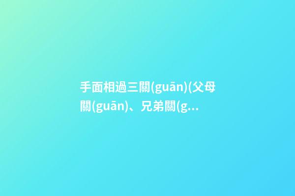 手面相過三關(guān)(父母關(guān)、兄弟關(guān)、子女關(guān)）
