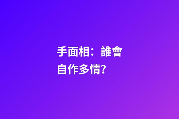 手面相：誰會自作多情？