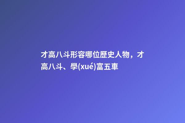 才高八斗形容哪位歷史人物，才高八斗、學(xué)富五車-第1張-觀點(diǎn)-玄機(jī)派