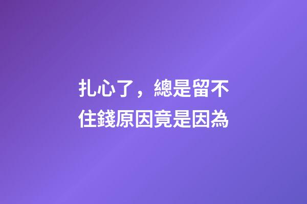 扎心了，總是留不住錢原因竟是因為..