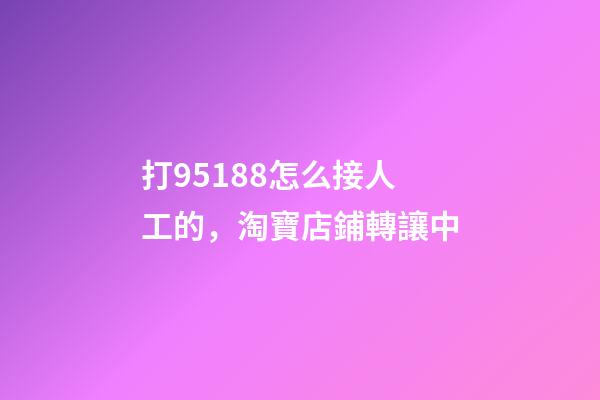 打95188怎么接人工的，淘寶店鋪轉讓中-第1張-觀點-玄機派