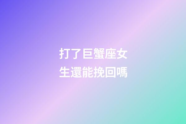 打了巨蟹座女生還能挽回嗎-第1張-星座運(yùn)勢(shì)-玄機(jī)派