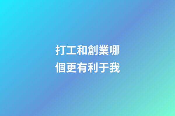 打工和創業哪個更有利于我