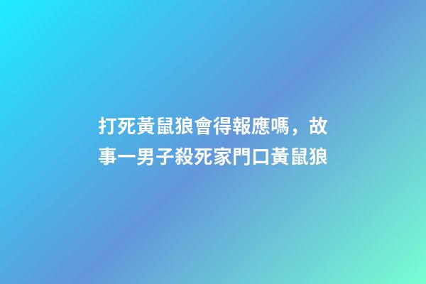 打死黃鼠狼會得報應嗎，故事一男子殺死家門口黃鼠狼-第1張-觀點-玄機派