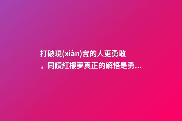打破現(xiàn)實的人更勇敢，同讀紅樓夢真正的解悟是勇敢做自己-第1張-觀點-玄機派