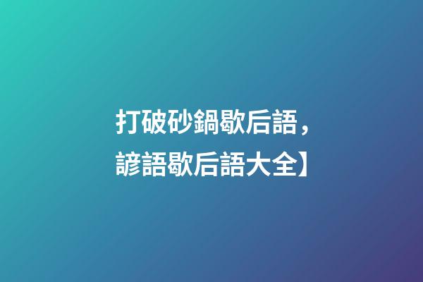 打破砂鍋歇后語，諺語歇后語大全】-第1張-觀點-玄機派