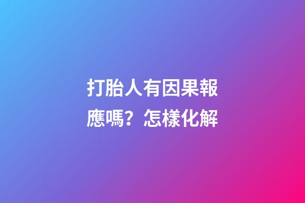 打胎人有因果報應嗎？怎樣化解
