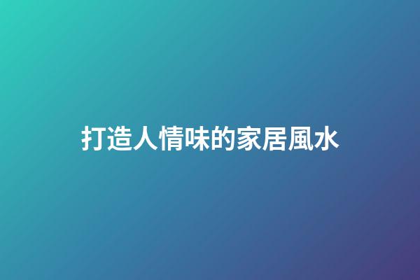 打造人情味的家居風水