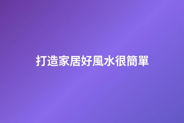 打造家居好風水很簡單