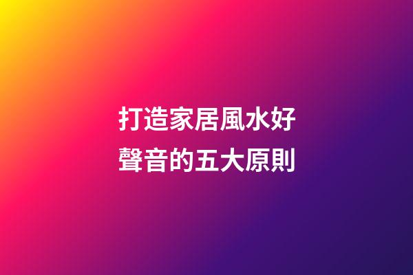 打造家居風水好聲音的五大原則