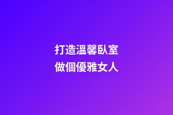 打造溫馨臥室做個優雅女人