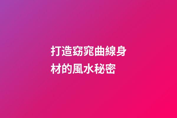 打造窈窕曲線身材的風水秘密