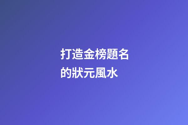 打造金榜題名的狀元風水