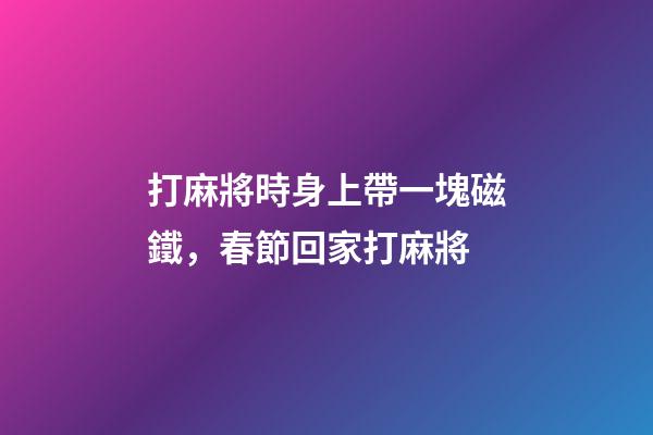 打麻將時身上帶一塊磁鐵，春節回家打麻將