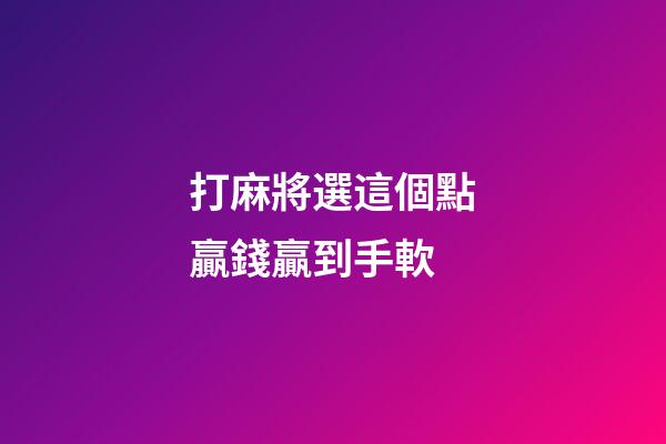 打麻將選這個點贏錢贏到手軟