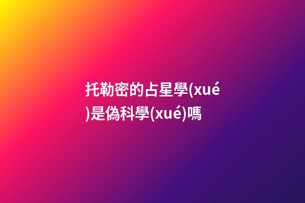 托勒密的占星學(xué)是偽科學(xué)嗎-第1張-星座運(yùn)勢(shì)-玄機(jī)派