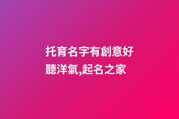 托育名字有創意好聽洋氣,起名之家-第1張-店鋪起名-玄機派