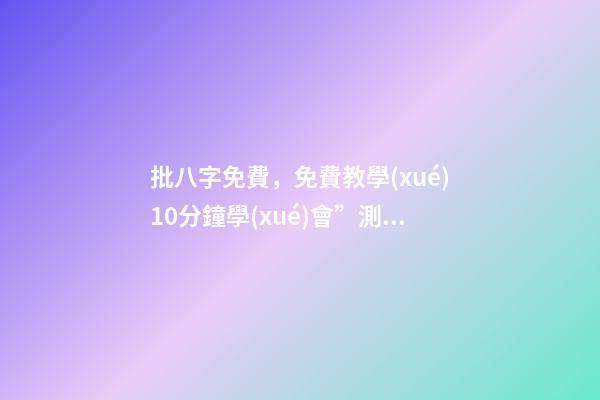 批八字免費，免費教學(xué)10分鐘學(xué)會”測八字”