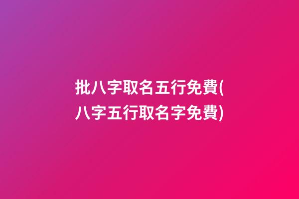 批八字取名五行免費(八字五行取名字免費)