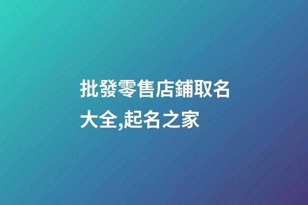 批發零售店鋪取名大全,起名之家-第1張-店鋪起名-玄機派