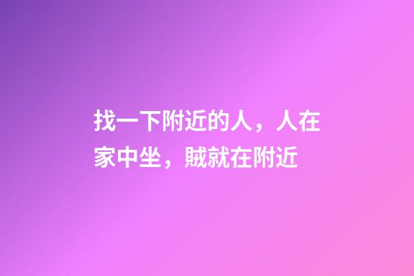 找一下附近的人，人在家中坐，賊就在附近